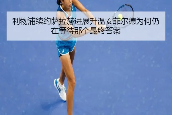 利物浦续约萨拉赫进展升温安菲尔德为何仍在等待那个最终答案